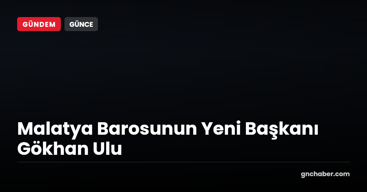 Malatya Barosu'nun Yeni Başkanı Gökhan Ulu Seçildi
