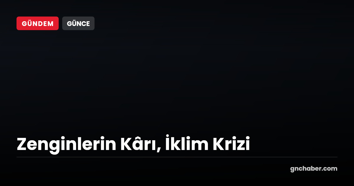 Süper Zenginlerin Yatırımları İklim Krizini Kötüleştiriyor