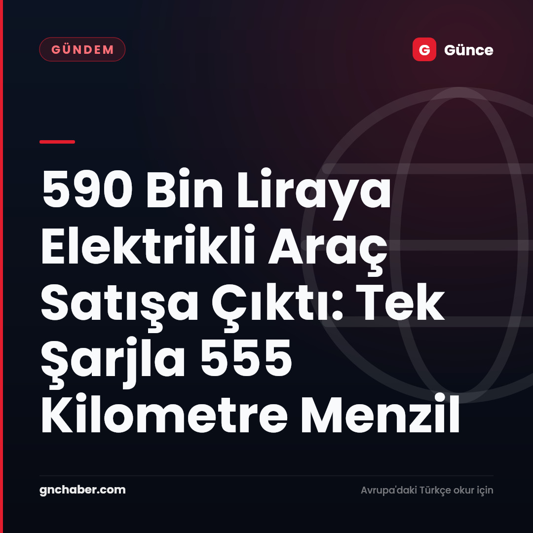 590 Bin Liraya Elektrikli Araç Satışa Çıktı: Tek Şarjla 555 Kilometre Menzil