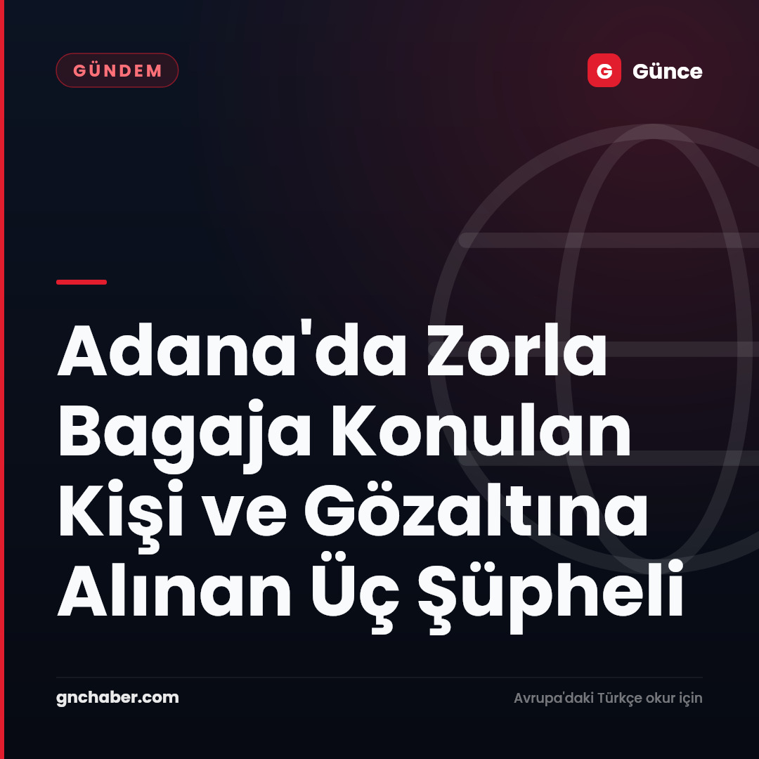 Adana'da Zorla Bagaja Konulan Kişi ve Gözaltına Alınan Üç Şüpheli