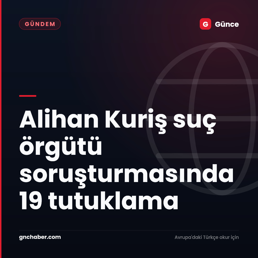 Alihan Kuriş suç örgütü soruşturmasında 19 tutuklama