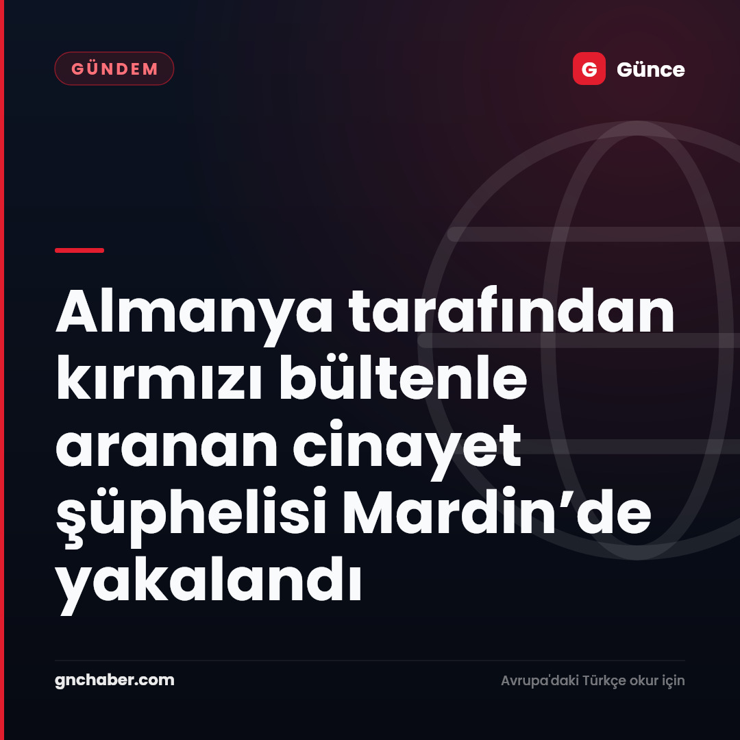 Almanya tarafından kırmızı bültenle aranan cinayet şüphelisi Mardin’de yakalandı
