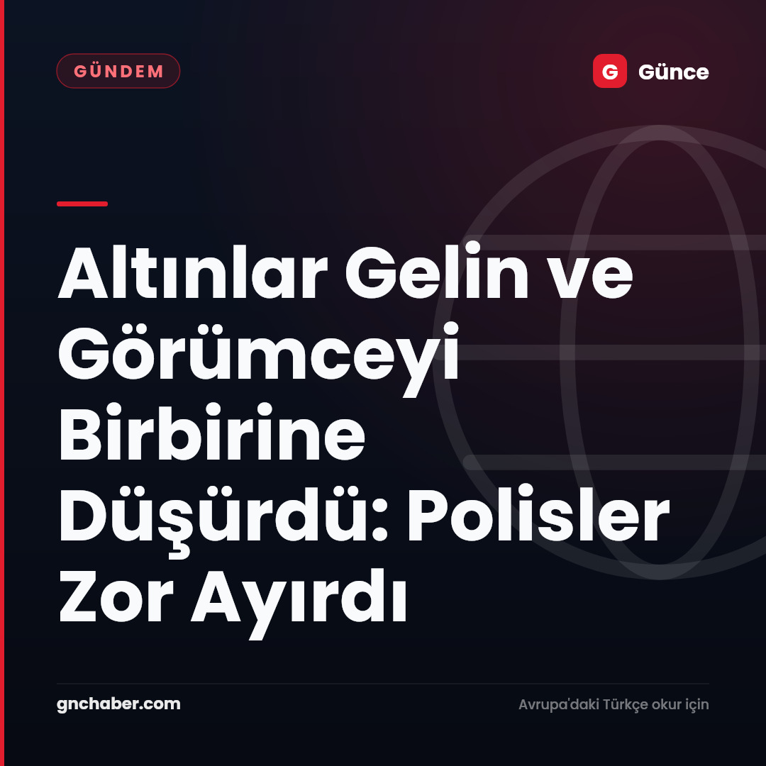 Altınlar Gelin ve Görümceyi Birbirine Düşürdü: Polisler Zor Ayırdı