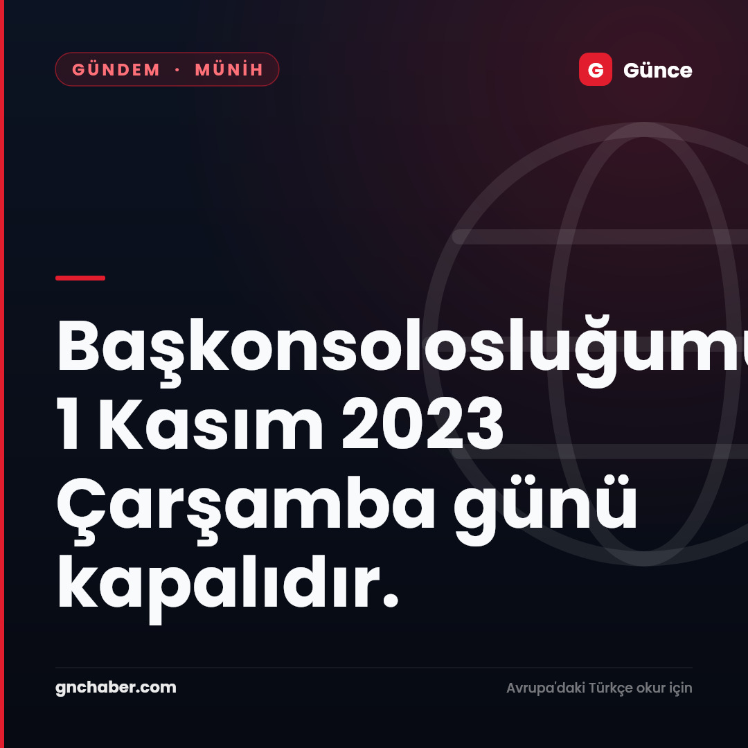 Başkonsolosluğumuz 1 Kasım 2023 Çarşamba  günü kapalıdır.