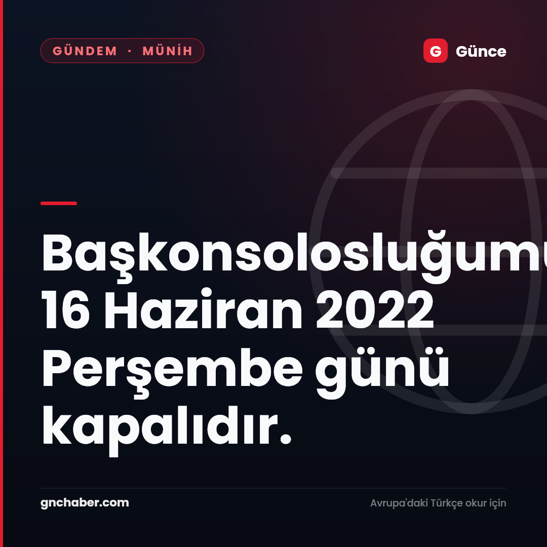Başkonsolosluğumuz  16 Haziran 2022 Perşembe günü kapalıdır.