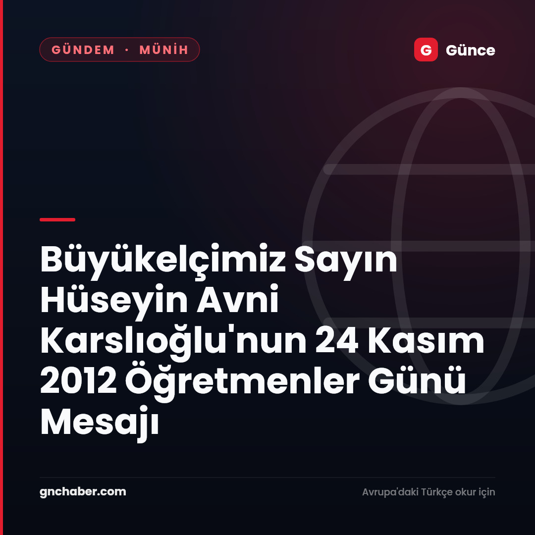 Büyükelçimiz Sayın Hüseyin Avni Karslıoğlu'nun 24 Kasım 2012 Öğretmenler Günü Mesajı