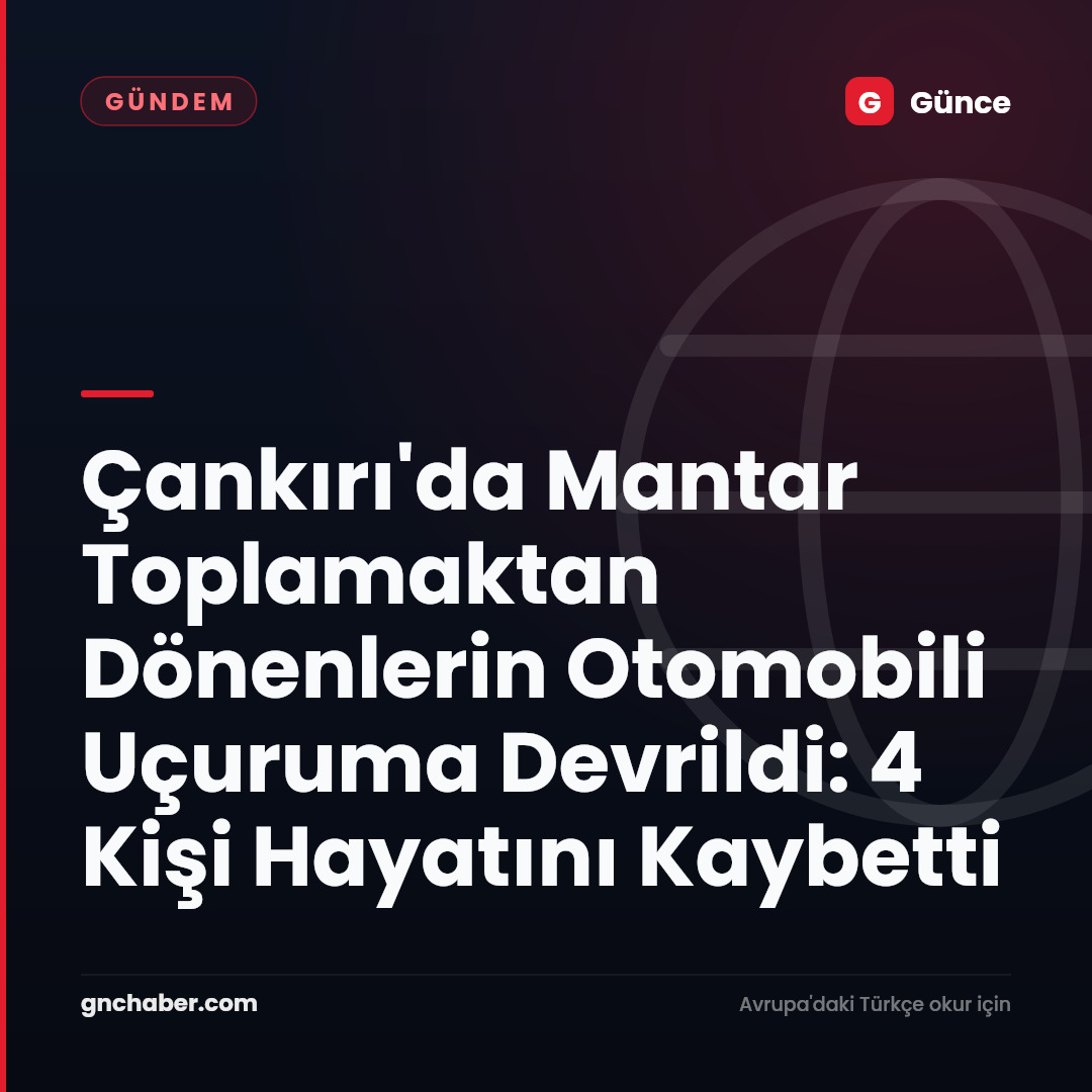 Çankırı'da Mantar Toplamaktan Dönenlerin Otomobili Uçuruma Devrildi: 4 Kişi Hayatını Kaybetti