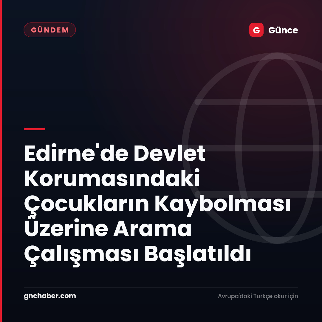 Edirne'de Devlet Korumasındaki Çocukların Kaybolması Üzerine Arama Çalışması Başlatıldı