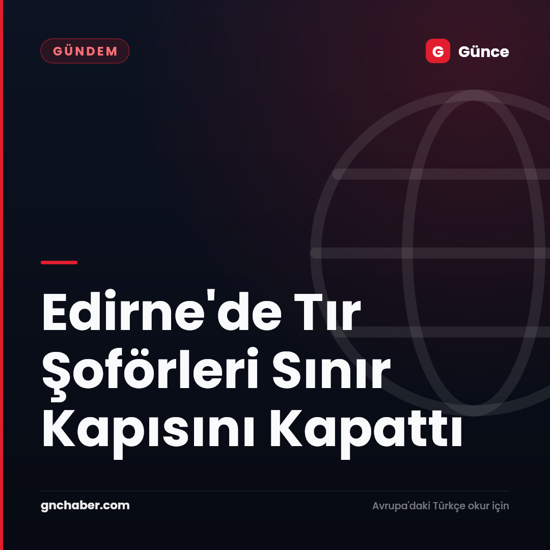 Edirne'de Tır Şoförleri Sınır Kapısını Kapattı