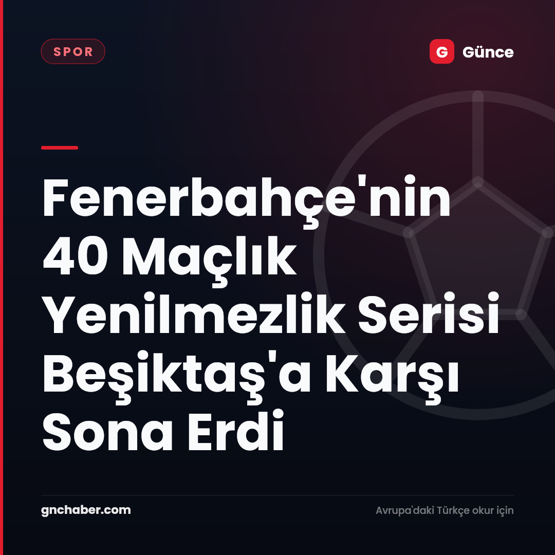 Fenerbahçe'nin 40 Maçlık Yenilmezlik Serisi Beşiktaş'a Karşı Sona Erdi