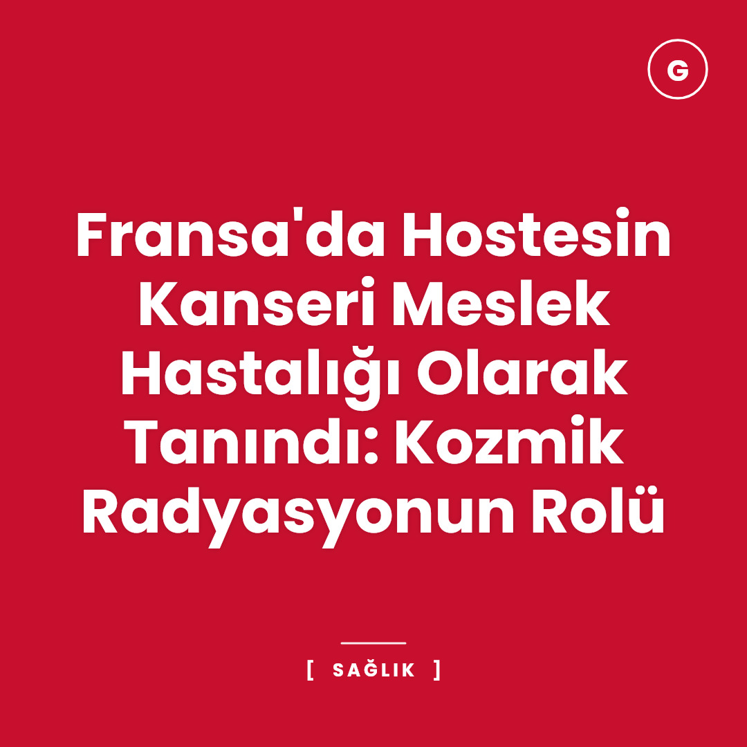 Fransa'da Hostesin Kanseri Meslek Hastalığı Olarak Tanındı: Kozmik Radyasyonun Rolü