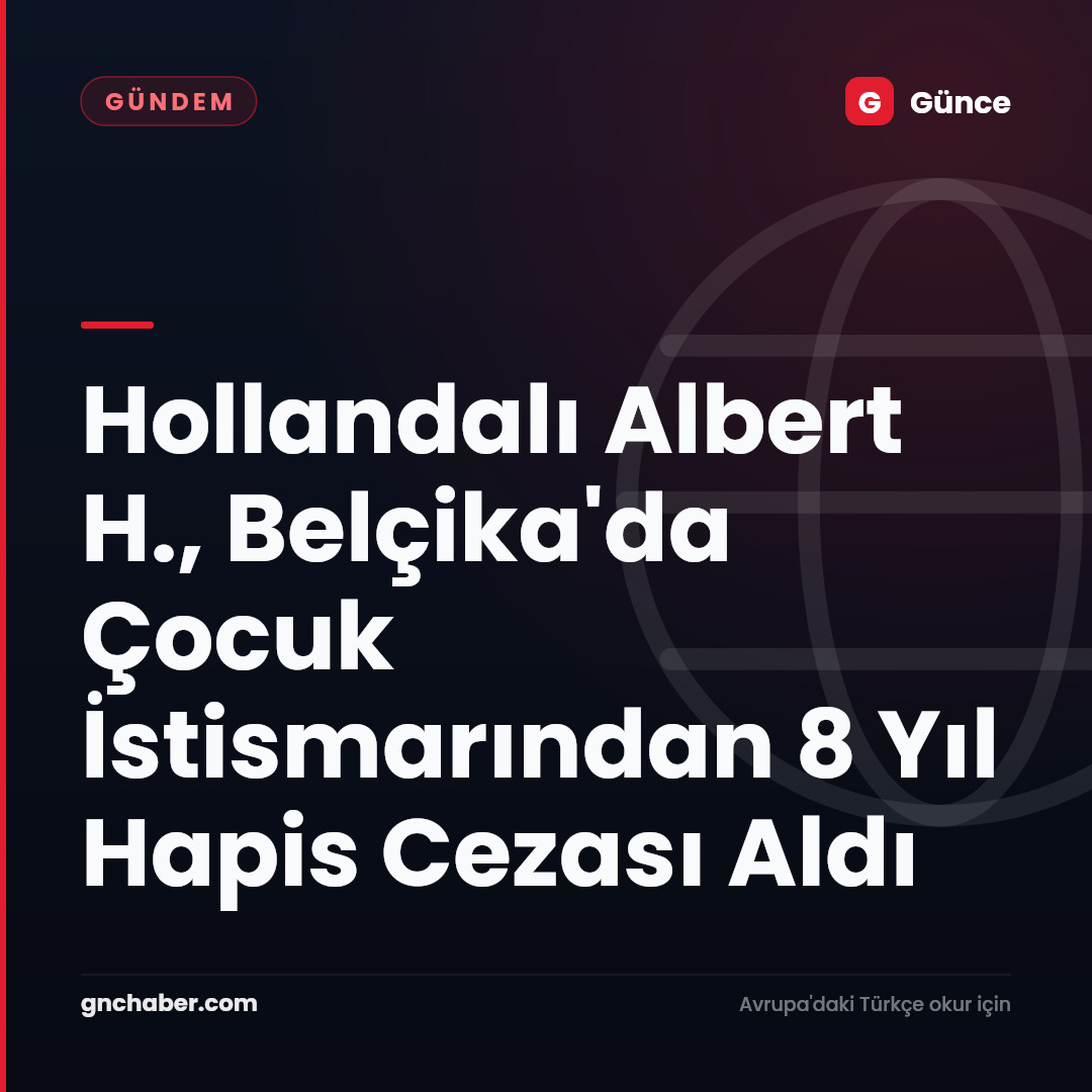 Hollandalı Albert H., Belçika'da Çocuk İstismarından 8 Yıl Hapis Cezası Aldı