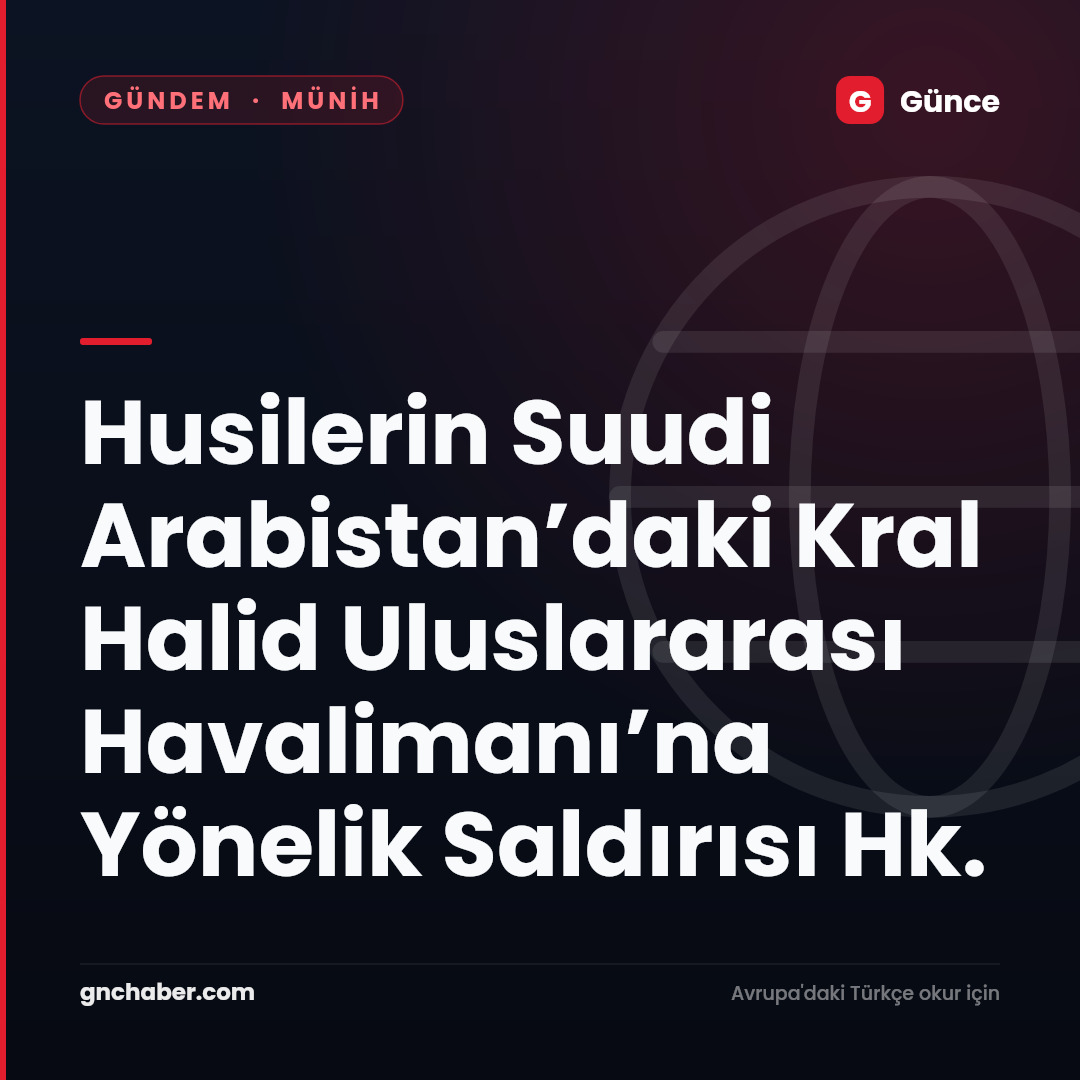 Husilerin Suudi Arabistan’daki Kral Halid Uluslararası Havalimanı’na Yönelik Saldırısı Hk.