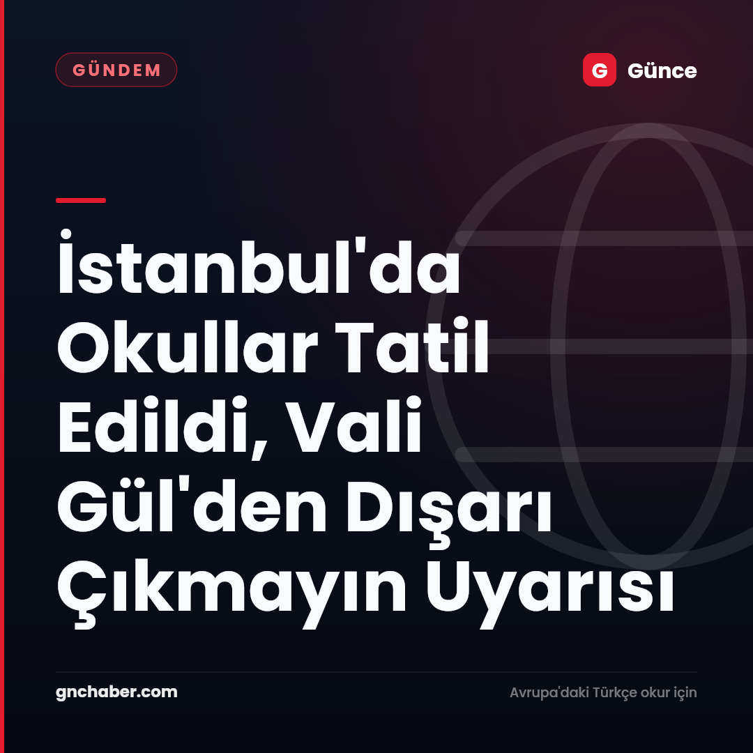 İstanbul'da Okullar Tatil Edildi, Vali Gül'den Dışarı Çıkmayın Uyarısı