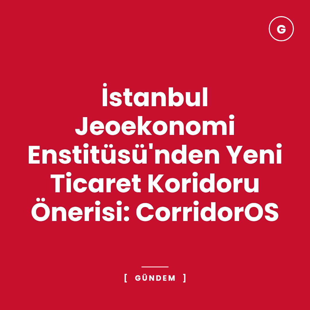 İstanbul Jeoekonomi Enstitüsü'nden Yeni Ticaret Koridoru Önerisi: CorridorOS