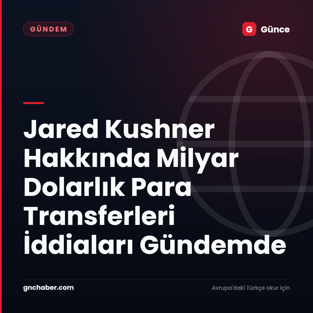 Jared Kushner Hakkında Milyar Dolarlık Para Transferleri İddiaları Gündemde