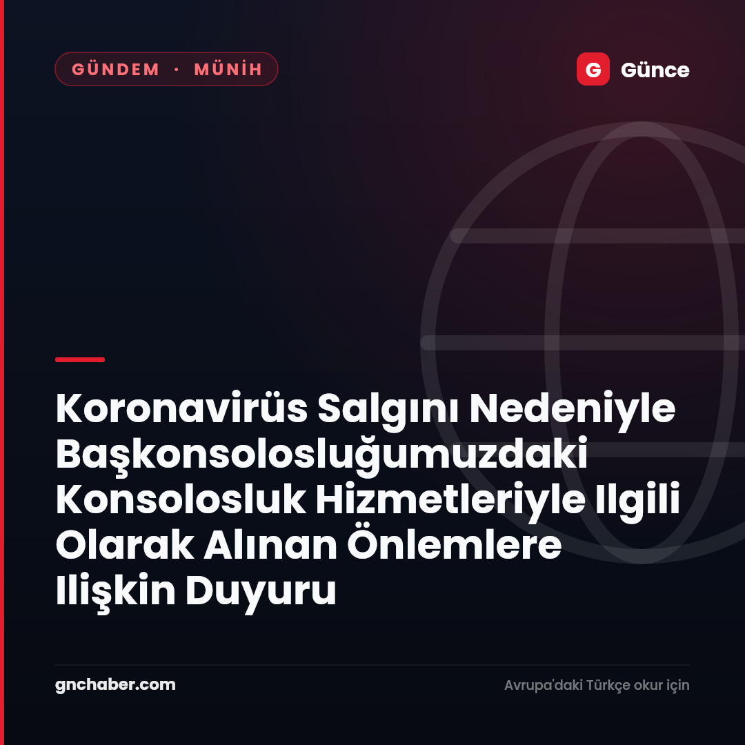 Koronavirüs Salgını Nedeniyle Başkonsolosluğumuzdaki Konsolosluk Hizmetleriyle Ilgili Olarak Alınan Önlemlere Ilişkin Duyuru