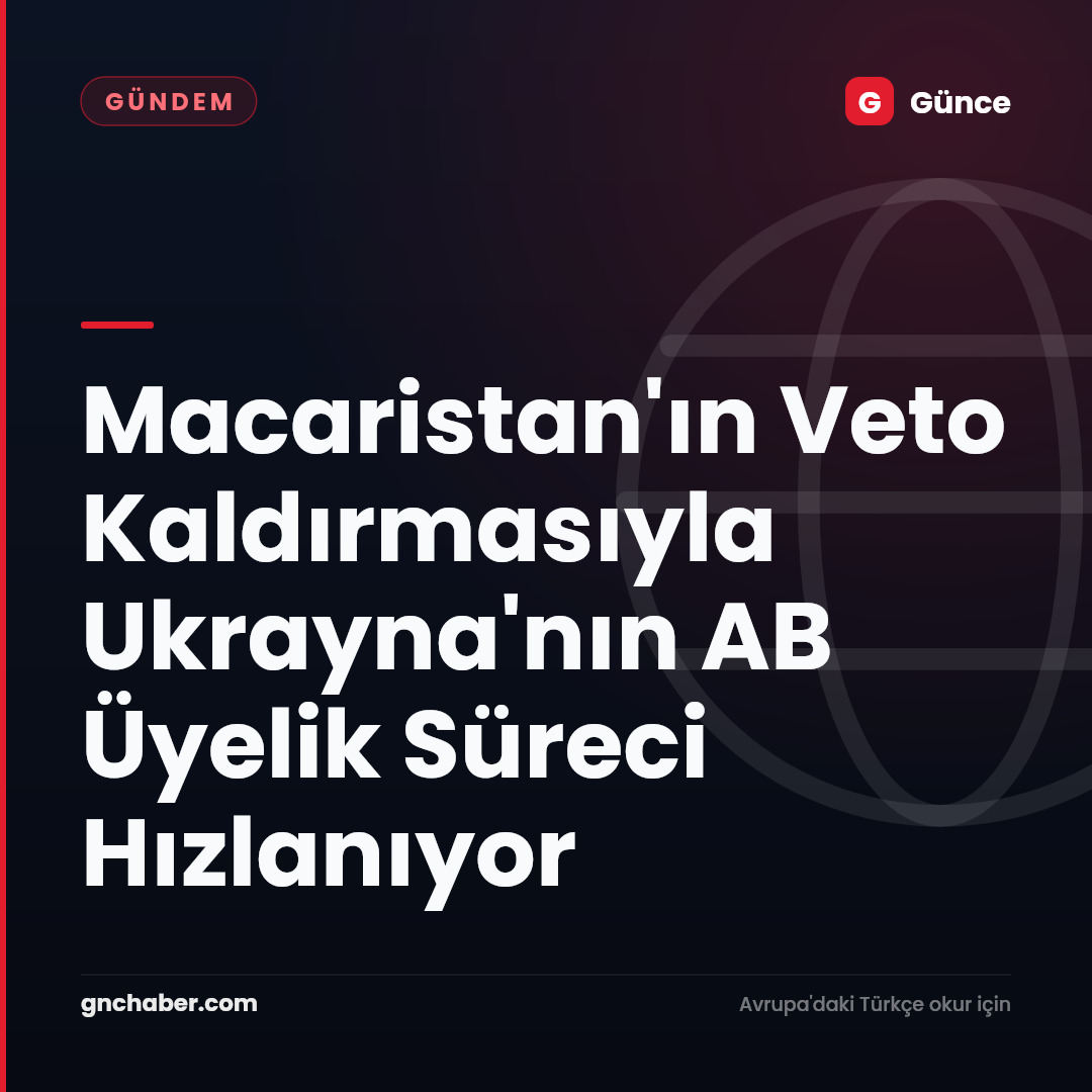 Macaristan'ın Veto Kaldırmasıyla Ukrayna'nın AB Üyelik Süreci Hızlanıyor