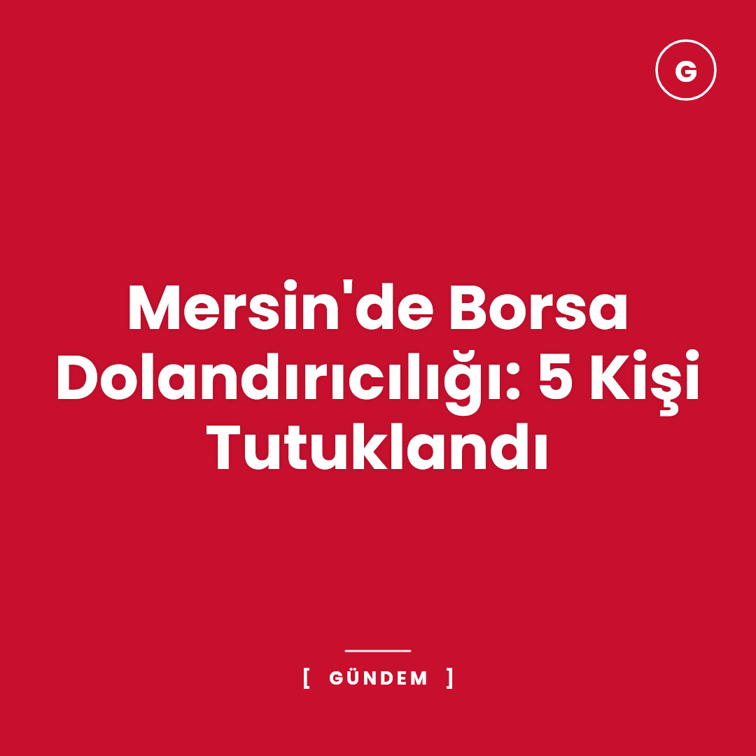 Mersin'de Borsa Dolandırıcılığı: 5 Kişi Tutuklandı