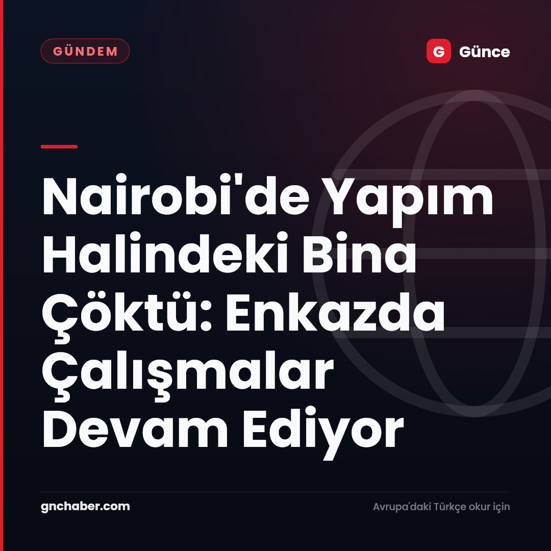 Nairobi'de Yapım Halindeki Bina Çöktü: Enkazda Çalışmalar Devam Ediyor