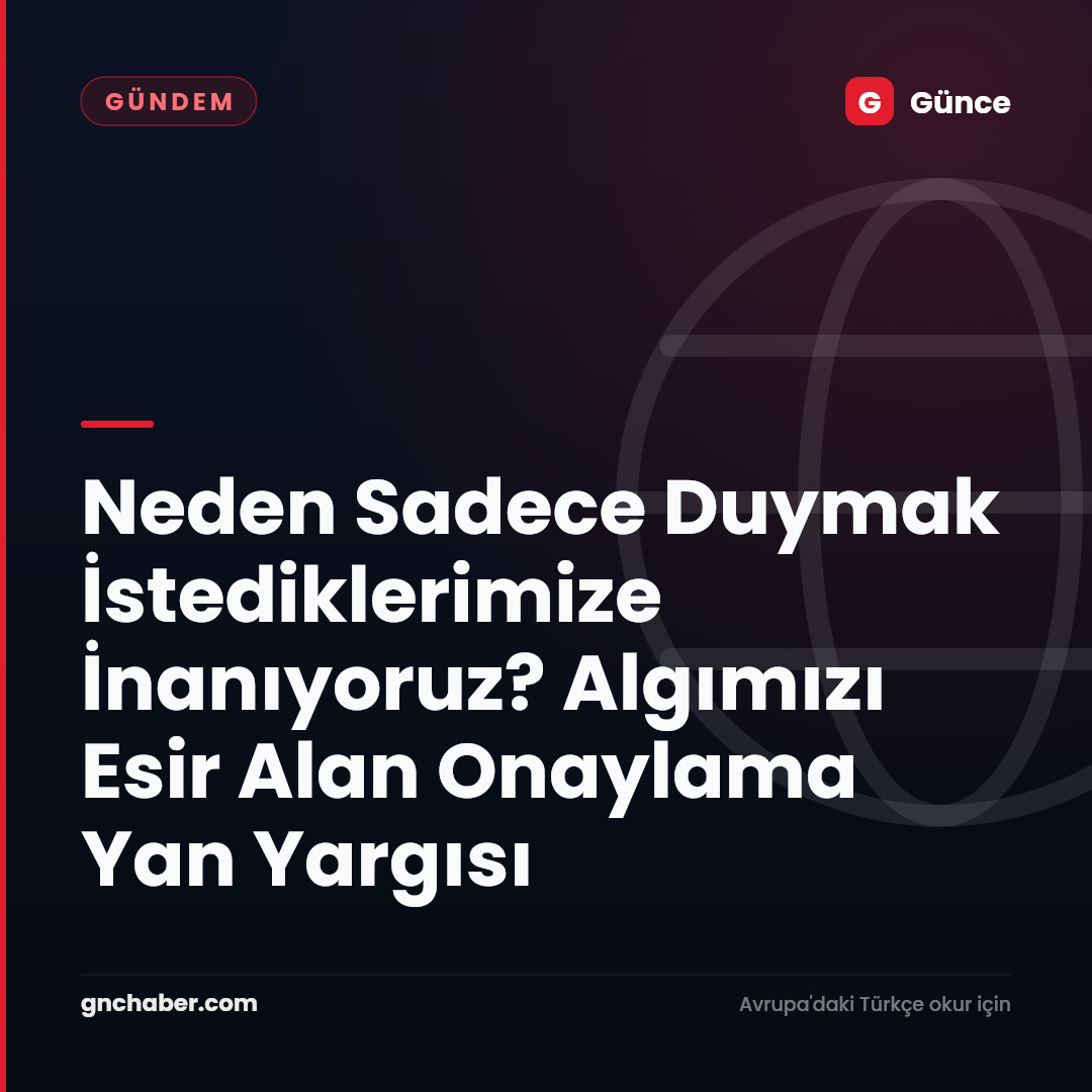 Neden Sadece Duymak İstediklerimize İnanıyoruz? Algımızı Esir Alan Onaylama Yan Yargısı