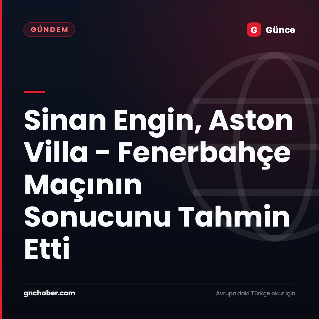 Sinan Engin, Aston Villa - Fenerbahçe Maçının Sonucunu Tahmin Etti