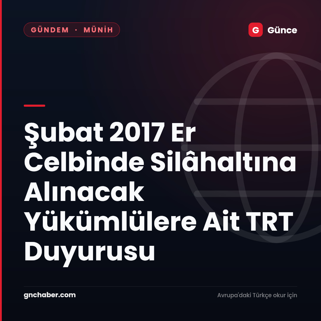 Şubat 2017 Er Celbinde Silâhaltına Alınacak Yükümlülere Ait TRT  Duyurusu