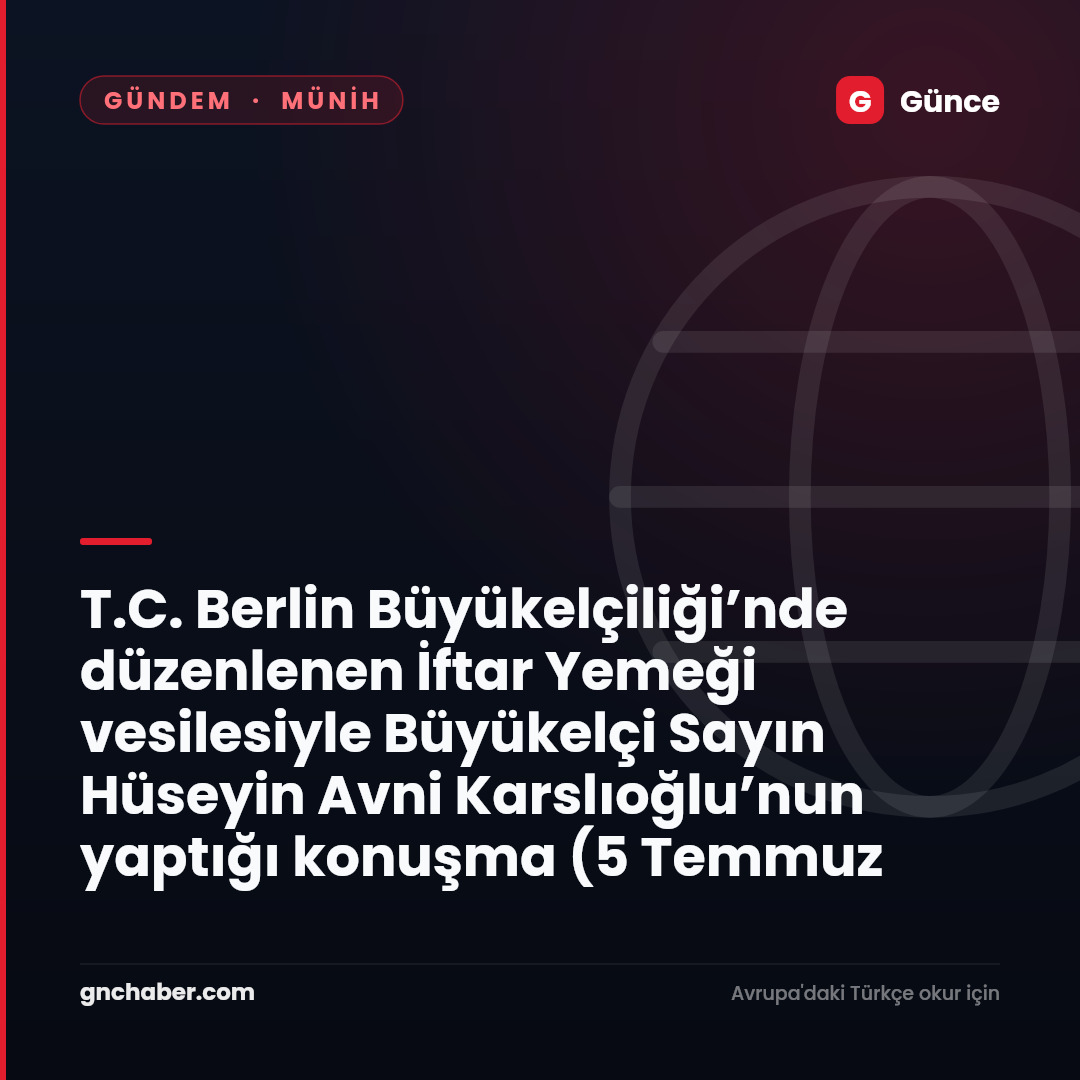 T.C. Berlin Büyükelçiliği’nde düzenlenen İftar Yemeği vesilesiyle Büyükelçi Sayın Hüseyin Avni Karslıoğlu’nun yaptığı konuşma (5 Temmuz 2014)