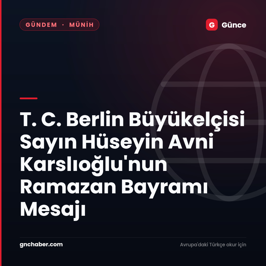 T. C. Berlin Büyükelçisi Sayın Hüseyin Avni Karslıoğlu'nun Ramazan Bayramı Mesajı