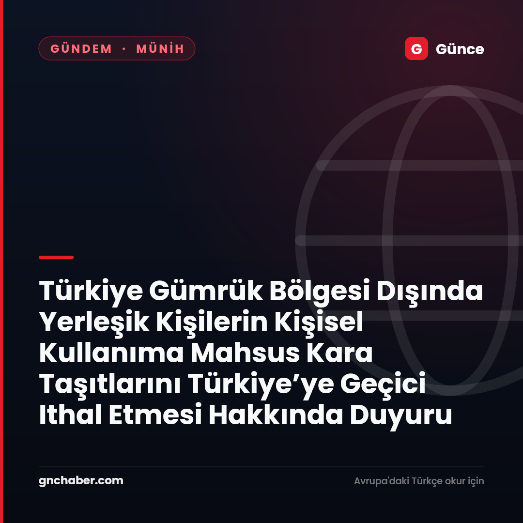 Türkiye Gümrük Bölgesi Dışında Yerleşik Kişilerin Kişisel Kullanıma Mahsus Kara Taşıtlarını Türkiye’ye Geçici Ithal Etmesi Hakkında Duyuru