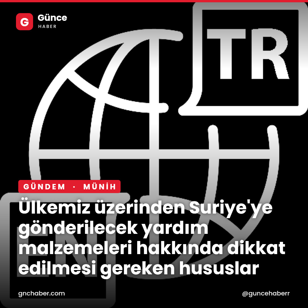 Ülkemiz üzerinden Suriye'ye gönderilecek yardım malzemeleri hakkında dikkat edilmesi gereken hususlar